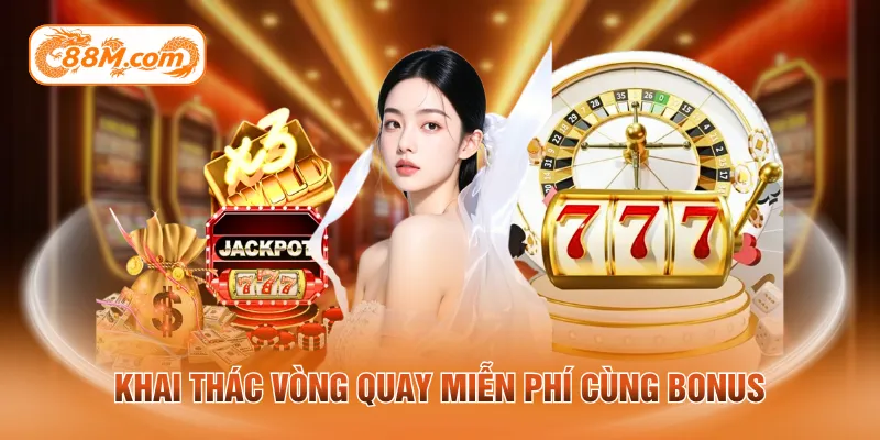 Khai thác vòng xoay miễn phí cùng Bonus